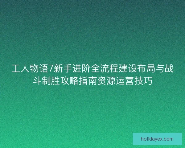工人物语7新手进阶全流程建设布局与战斗制胜攻略指南资源运营技巧