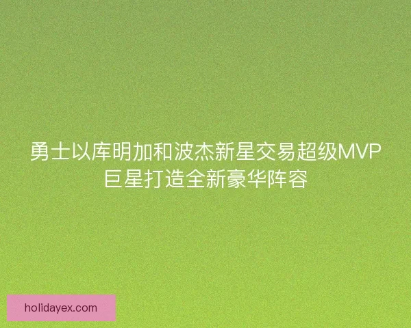 勇士以库明加和波杰新星交易超级MVP巨星打造全新豪华阵容