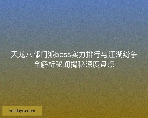 天龙八部门派boss实力排行与江湖纷争全解析秘闻揭秘深度盘点