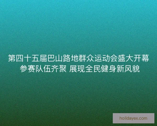 第四十五届巴山路地群众运动会盛大开幕 参赛队伍齐聚 展现全民健身新风貌