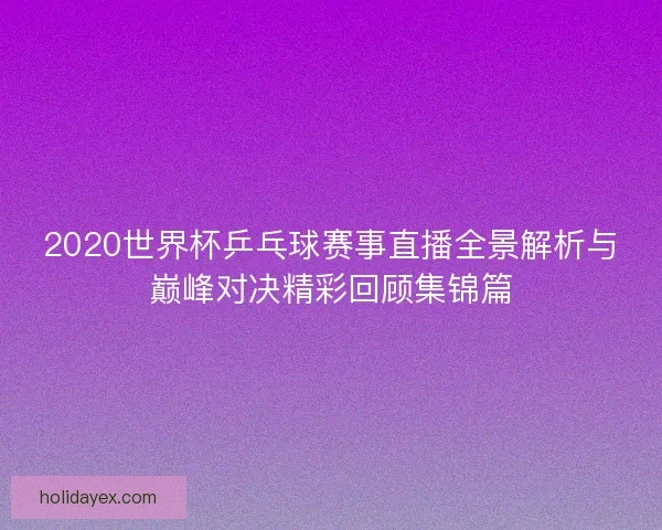 2020世界杯乒乓球赛事直播全景解析与巅峰对决精彩回顾集锦篇